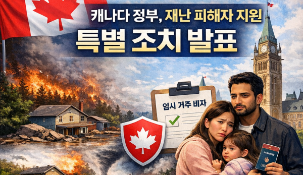 캐나다 정부, 국내 자연재해 피해자 지원 특별 조치 발표… 임시 거주자 신분 보호 강화